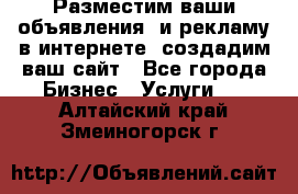 Разместим ваши объявления  и рекламу в интернете, создадим ваш сайт - Все города Бизнес » Услуги   . Алтайский край,Змеиногорск г.